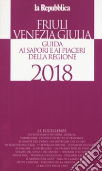 Friuli Venezia Giulia. Guida ai sapori e ai piaceri della regione 2018 libro