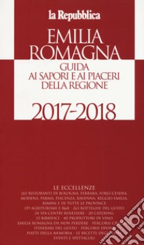 Emilia Romagna. Guida ai sapori e ai piaceri della regione 2017-2018 libro