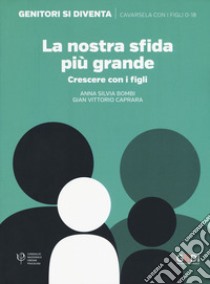 La nostra sfida più grande. Crescere con i figli libro di Bombi Anna Silvia; Caprara Gian Vittorio