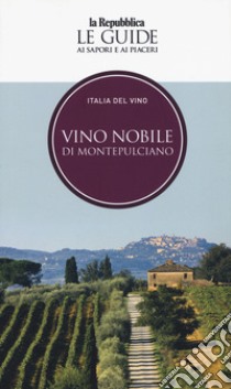 Vino nobile di Montepulciano. Italia del vino. Le guide ai sapori e ai piaceri libro