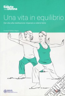 Una vita in equilibrio. Dal cibo alla meditazione: imparare a volersi bene libro di Magno S. (cur.)