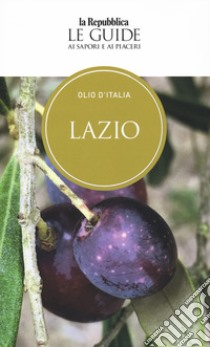 Olio d'Italia. Lazio. Le guide ai sapori e ai piaceri libro