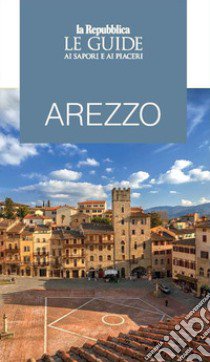 Arezzo. Le guide ai sapori e piaceri libro