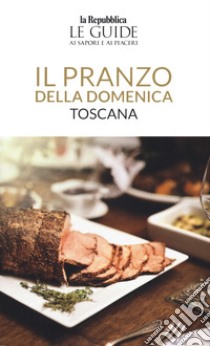 Il pranzo della domenica. Toscana. Le guide ai sapori e ai piaceri libro