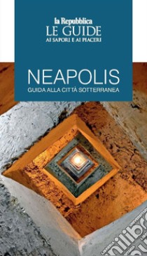 Neapolis. Guida alla città sotterranea. Le guide ai sapori e ai piaceri libro