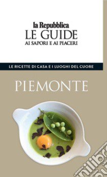 Piemonte. Le ricette di casa e i luoghi del cuore. Le guide ai sapori e ai piaceri libro