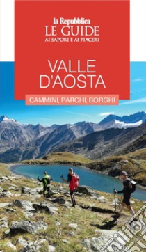 Valle d'Aosta. Cammini, parchi, borghi. Le guide ai sapori e ai piaceri libro