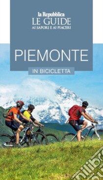 Piemonte in bicicletta. Le guide ai sapori e ai piaceri libro