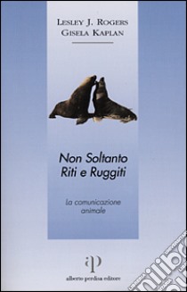 Non soltanto riti e ruggiti. La comunicazione animale libro di Rogers Lesley J.; Kaplan Gisela