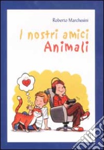 I nostri amici animali libro di Marchesini Roberto