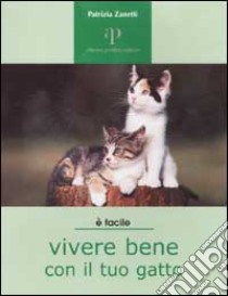 Vivere bene con il tuo gatto. Tutto ciò che è utile sapere per accogliere un gatto in famiglia libro di Zanetti Patrizia