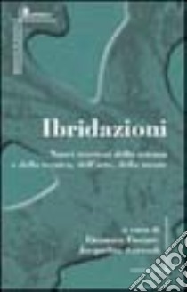 Ibridazioni. Nuovi territori della scienza e della tecnica, dell'arte, della mente libro di Fiorani E. (cur.); Ceresoli J. (cur.)