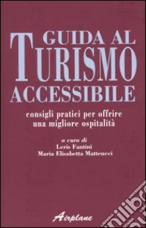 Guida al turismo accessibile. Consigli pratici per offrire una migliore ospitalità libro di Fantini L. (cur.); Matteucci M. E. (cur.)