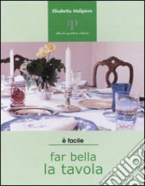 Far bella la tavola. Tovaglie, stoviglie e buone maniere libro di Malipiero Elisabetta