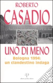 Uno di meno. Bologna 1994: un clandestino indaga libro di Casadio Roberto