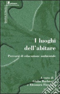 I luoghi dell'abitare. Percorsi di educazione ambientale libro di Barbieri G. (cur.); Fiorani E. (cur.)