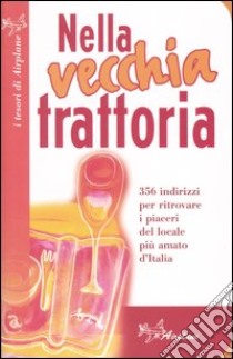 Nella vecchia trattoria. 350 indirizzi per ritrovare i piaceri del locale più amato d'Italia libro