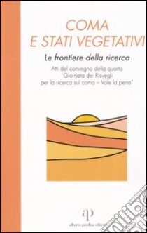 Coma e stati vegetativi. Le frontiere della ricerca. Atti del Convegno della 4ª «Giornata dei Risvegli per la ricerca sul coma-Vale la pena» (Bologna, 2002) libro di Gli Amici di Luca (cur.)