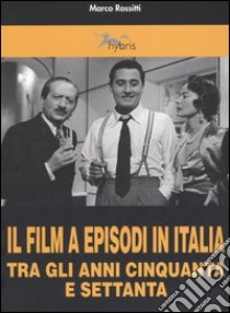 Il film a episodi in Italia tra gli anni Cinquanta e Settanta libro di Rossitti Marco