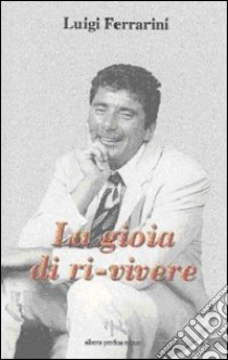 La gioia di ri-vivere libro di Ferrarini Luigi