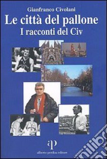 Le città del pallone. I racconti del Civ libro di Civolani Gianfranco