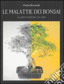 Le malattie dei bonsai. Prevenzione e cura libro di Bernardi Paolo