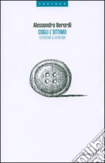 Cogli l'ottimo. Euforismi & aforismi libro di Berardi Alessandra