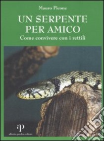 Un serpente per amico. Come convivere con i rettili libro di Picone Mauro