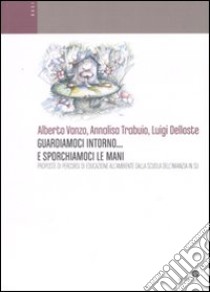 Guardiamoci intorno... e sporchiamoci le mani. Proposte di percorsi di educazione all'ambiente dalla scuola dell'infanzia in su. Ediz. illustrata libro di Vanzo Alberto; Trabuio Annalisa; Delloste Luigi