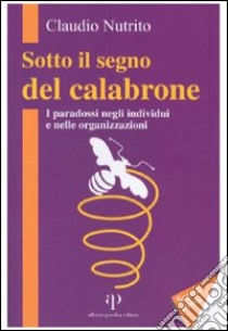 Sotto il segno del calabrone. I paradossi negli individui e nelle organizzazioni libro di Nutrito Claudio