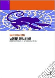 La Chiesa e gli animali. La dottrina cattolica nel rapporto uomo-animale libro di Fanciotti Marco