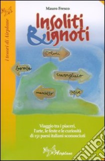 Insoliti & ignoti. Storia, bellezze e piaceri di 200 paesi italiani dai nomi decisamente strani libro di Fresco Mauro