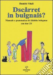 Dscarret in bulgnais? Manuale e grammatica del dialetto bolognese. Con 2 CD Audio libro di Vitali Daniele