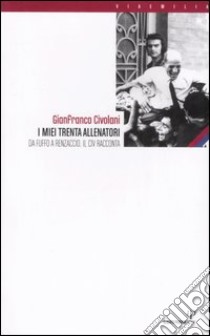 I miei trenta allenatori. Da Fuffo a Renzaccio. Il Civ racconta libro di Civolani Gianfranco