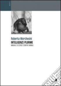 Intelligenze plurime. Manuale di scienze cognitive animali libro di Marchesini Roberto