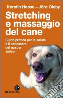 Stretching e massaggio del cane. Guida pratica per la salute e il benessere del nostro amico. Ediz. illustrata libro di Haase Kerstin; Oleby Jörn