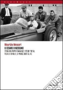 O Cesare o nessuno. Storia non troppo romanzata di Cesare Perdisa, pilota di Formula 1, di professione risoluto libro di Messori Maurizio