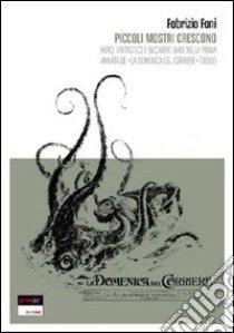 Piccoli mostri crescono. Nero, fantastico e bizzarrie varie nella prima annata de «la domenica del corriere» (1899) libro di Foni Fabrizio