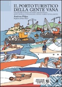 Il porto turistico della gente vana. Una ricerca sulle vicende urbanistiche, istituzionali e sociali del nuovo porto di Talamone libro di Filpa Andrea