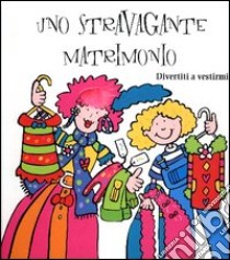 Uno stravagante matrimonio. Divertiti a vestirmi! libro di Abbott Anne