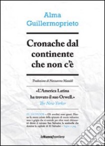 Cronache dal continente che non c'è libro di Guillermoprieto Alma