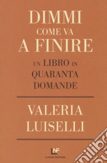 Dimmi come va a finire. Un libro in quaranta domande libro di Luiselli Valeria