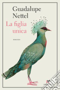 La figlia unica libro di Nettel Guadalupe