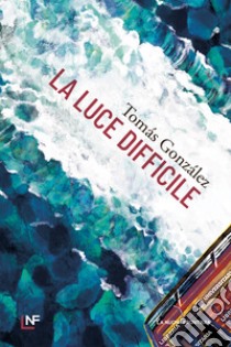 La luce difficile libro di Gonzalez Tomas