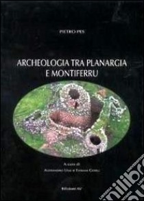 Archeologia tra Planargia e Montiferru libro di Pes Piero; Usai A. (cur.); Cossu T. (cur.)