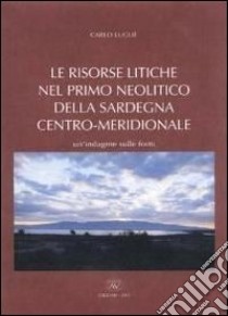 Le risorse litiche nel primo Neolitico della Sardegna centro-meridionale. Un'indagine sulle fonti libro di Lugliè Carlo