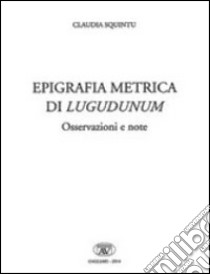 Epigrafica metrica di Lugudunum. Osservazioni e note. Ediz. italiana, latina e greca libro di Squintu Claudia