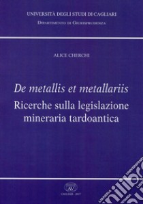 De metallis et metallariis. Ricerche sulla legislazione mineraria tardoantica libro di Cherchi Alice