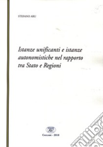 Istanze unificanti e istanze autonomistiche nel rapporto tra Stato e Regioni. Nuova ediz. libro di Aru Stefano