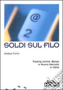 Soldi sul filo. Trading online, Borsa e Nuovo Mercato in Italia libro di Fiorini Andrea